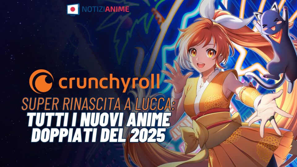 Crunchyroll rinasce a Lucca, tutti i nuovi anime doppiati del 2025 - La super lista dettagliata con date di uscita - Notizianime